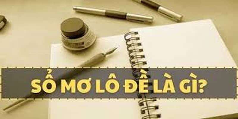 Khám Phá Sổ Mơ Lô Đề Chuẩn Xác Giúp Bạn Dự Đoán May Mắn 2 Sổ mơ số đề là gì